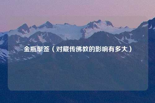 金瓶掣签（对藏传佛教的影响有多大）