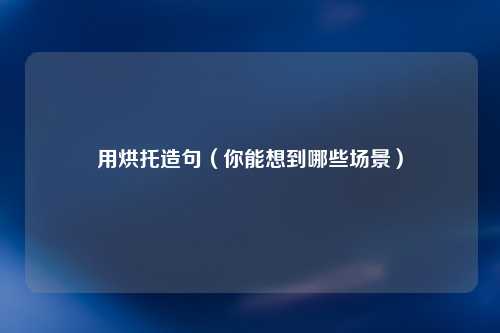 用烘托造句（你能想到哪些场景）