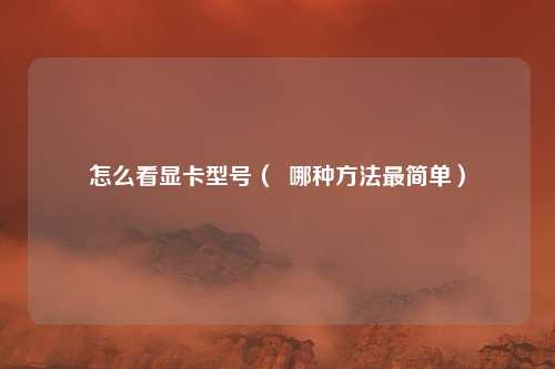 怎么看显卡型号（  哪种方法最简单）