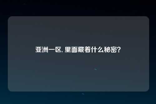 亚洲一区, 里面藏着什么秘密？