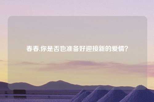 春春,你是否也准备好迎接新的爱情？