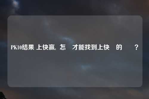 PK10结果 上快赢,  怎麼才能找到上快贏的機會？