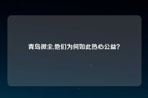 青岛微尘,他们为何如此热心公益？