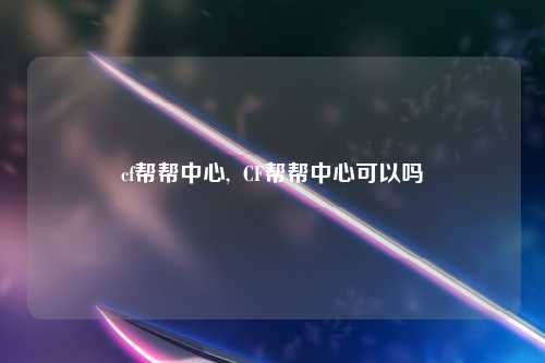 cf帮帮中心,  CF帮帮中心可以吗