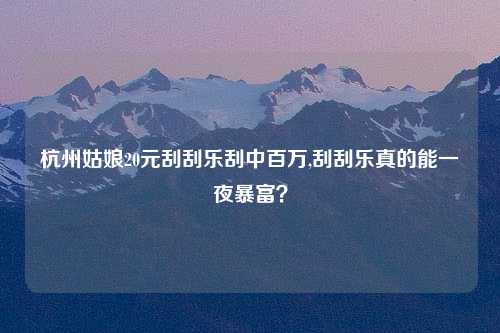 杭州姑娘20元刮刮乐刮中百万,刮刮乐真的能一夜暴富？
