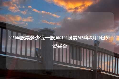 002106股票多少钱一股,002106股票2024年5月10日外资买卖