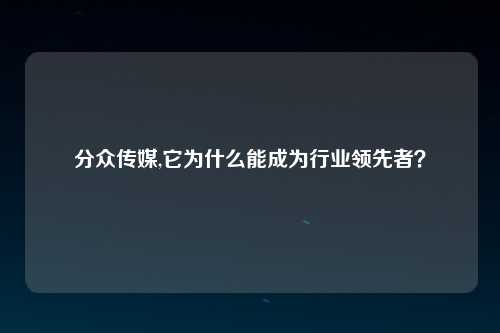 分众传媒,它为什么能成为行业领先者？