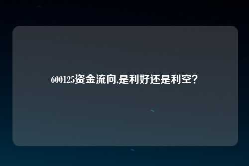 600125资金流向,是利好还是利空？
