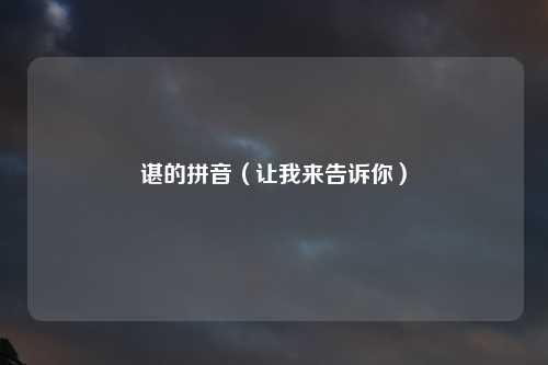 谌的拼音（让我来告诉你）