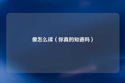 傻怎么读（你真的知道吗）