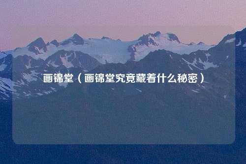 画锦堂（画锦堂究竟藏着什么秘密）