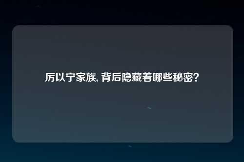厉以宁家族, 背后隐藏着哪些秘密？