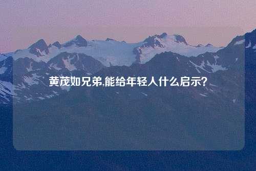 黄茂如兄弟,能给年轻人什么启示？