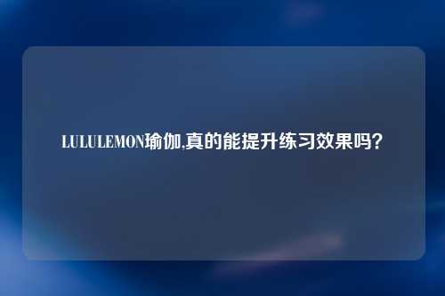 LULULEMON瑜伽,真的能提升练习效果吗？