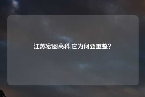 江苏宏图高科,它为何要重整？
