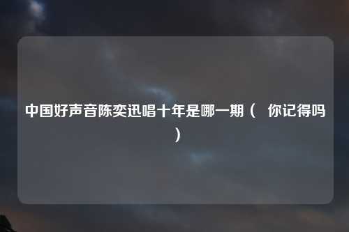 中国好声音陈奕迅唱十年是哪一期（  你记得吗）