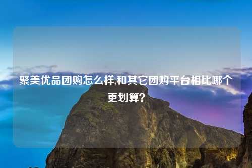 聚美优品团购怎么样,和其它团购平台相比哪个更划算？