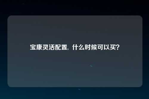 宝康灵活配置,  什么时候可以买？