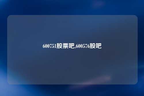 600751股票吧,600576股吧