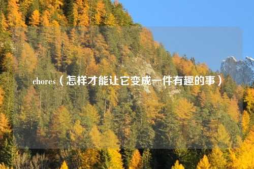 chores（怎样才能让它变成一件有趣的事）