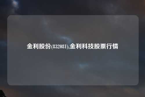 金利股份(832081),金利科技股票行情