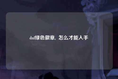 dnf绿色徽章,  怎么才能入手