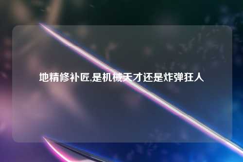 地精修补匠,是机械天才还是炸弹狂人