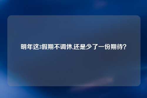 明年这3假期不调休,还是少了一份期待？