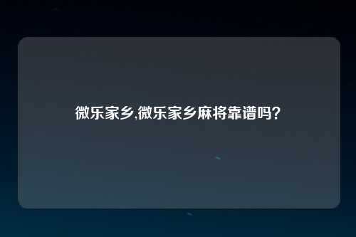 微乐家乡,微乐家乡麻将靠谱吗？
