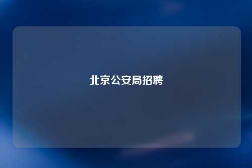 北京公安局招聘