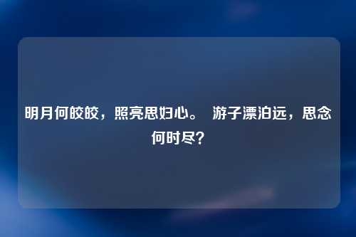 明月何皎皎，照亮思妇心。  游子漂泊远，思念何时尽？