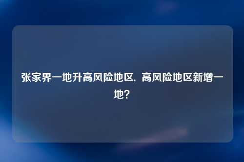张家界一地升高风险地区,  高风险地区新增一地？