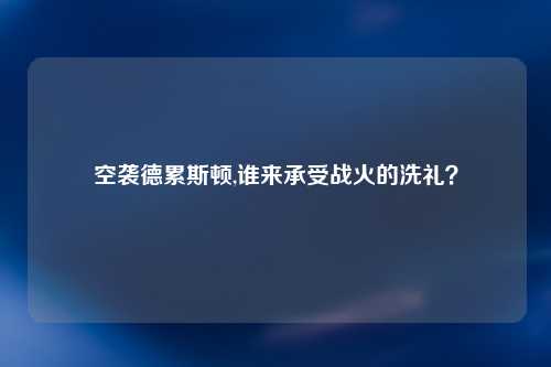空袭德累斯顿,谁来承受战火的洗礼？