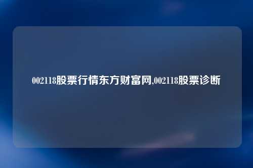 002118股票行情东方财富网,002118股票诊断