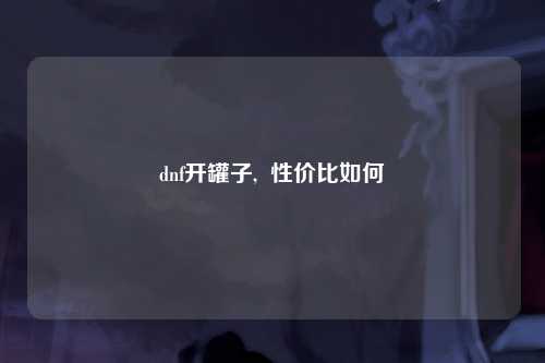 dnf开罐子,  性价比如何