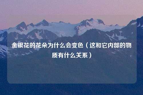 金银花的花朵为什么会变色（这和它内部的物质有什么关系）