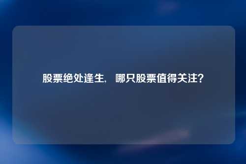 股票绝处逢生,   哪只股票值得关注？