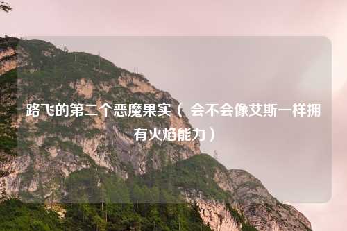路飞的第二个恶魔果实（ 会不会像艾斯一样拥有火焰能力）