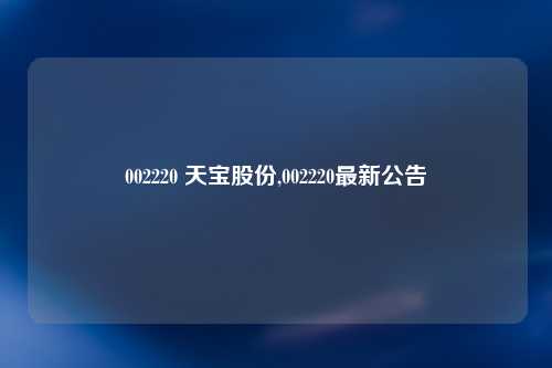 002220 天宝股份,002220最新公告