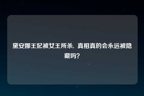 黛安娜王妃被女王所杀,  真相真的会永远被隐藏吗？