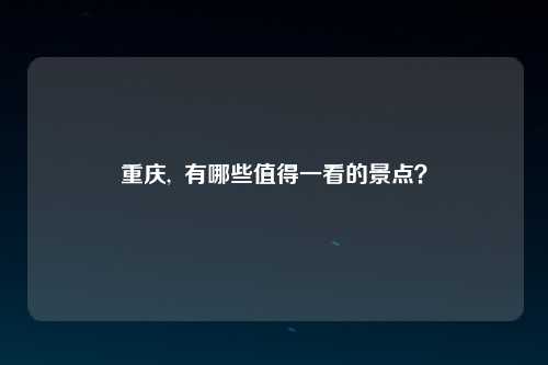 重庆,  有哪些值得一看的景点？