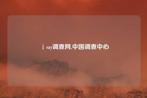 ⅰsay调查网,中国调查中心
