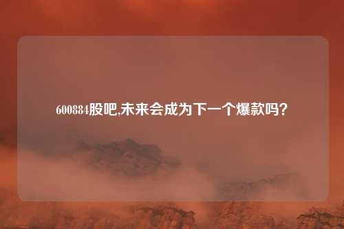 600884股吧,未来会成为下一个爆款吗？