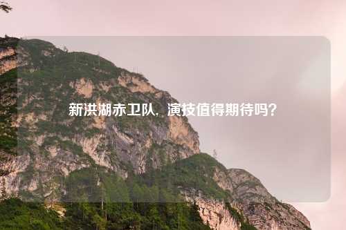 新洪湖赤卫队,  演技值得期待吗？