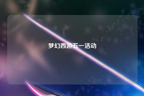 梦幻西游五一活动