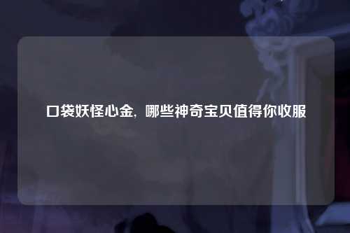 口袋妖怪心金,  哪些神奇宝贝值得你收服