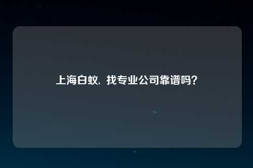 上海白蚁,  找专业公司靠谱吗？