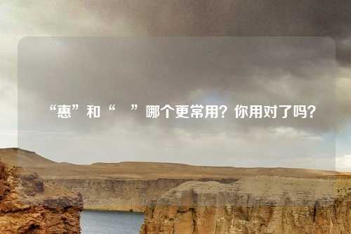 “惠”和“恵”哪个更常用？你用对了吗？