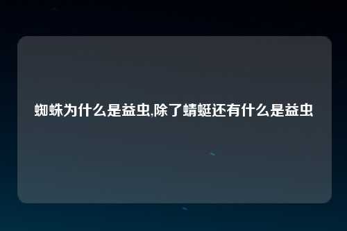 蜘蛛为什么是益虫,除了蜻蜓还有什么是益虫