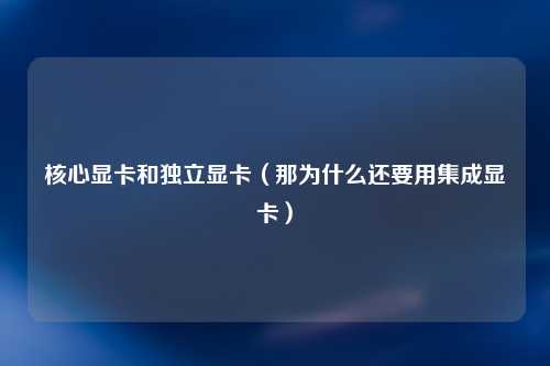 核心显卡和独立显卡（那为什么还要用集成显卡）
